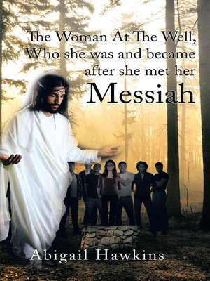 cover image of The Woman at the Well , Who She Was and Became After She Met Her Messiah